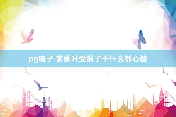 pg电子 前额叶受损了干什么都心酸