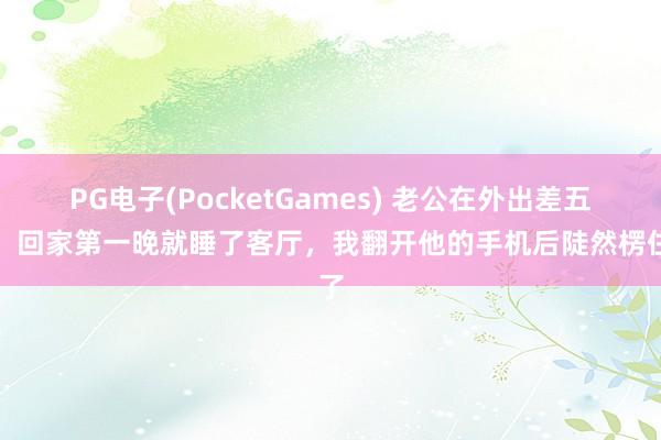 PG电子(PocketGames) 老公在外出差五年，回家第一晚就睡了客厅，我翻开他的手机后陡然楞住了