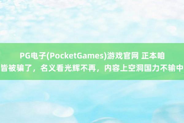 PG电子(PocketGames)游戏官网 正本咱们皆被骗了，名义看光辉不再，内容上空洞国力不输中俄