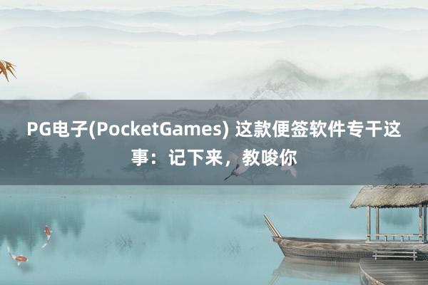 PG电子(PocketGames) 这款便签软件专干这事：记下来，教唆你