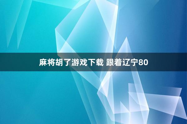 麻将胡了游戏下载 跟着辽宁80