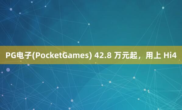 PG电子(PocketGames) 42.8 万元起，用上 Hi4