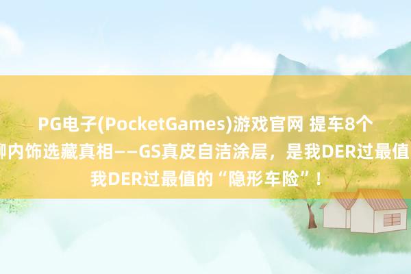 PG电子(PocketGames)游戏官网 提车8个月极氪9X车主聊内饰选藏真相——GS真皮自洁涂层，是我DER过最值的“隐形车险”！