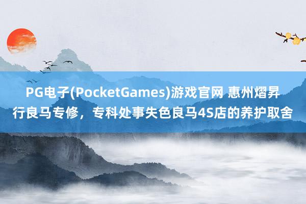 PG电子(PocketGames)游戏官网 惠州熠昇行良马专修，专科处事失色良马4S店的养护取舍
