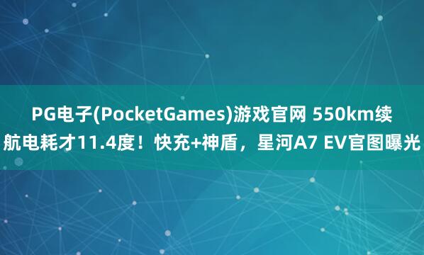 PG电子(PocketGames)游戏官网 550km续航电耗才11.4度！快充+神盾，星河A7 EV官图曝光