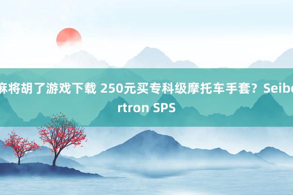 麻将胡了游戏下载 250元买专科级摩托车手套？Seibertron SPS