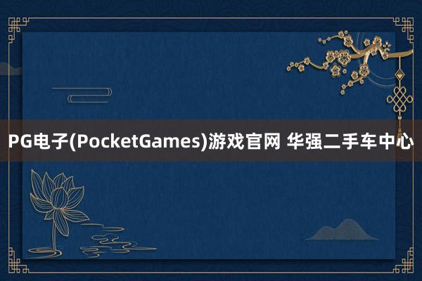 PG电子(PocketGames)游戏官网 华强二手车中心