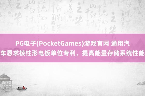 PG电子(PocketGames)游戏官网 通用汽车恳求棱柱形电板单位专利，提高能量存储系统性能