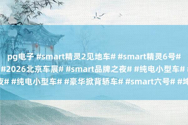 pg电子 #smart精灵2见地车# #smart精灵6号# #smart# #北京车展# #2026北京车展# #smart品牌之夜# #纯电小型车# #豪华掀背轿车# #smart六号# #坤哥撩车社#