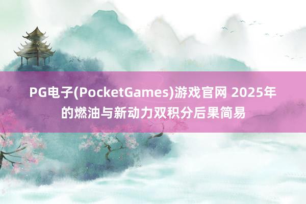 PG电子(PocketGames)游戏官网 2025年的燃油与新动力双积分后果简易