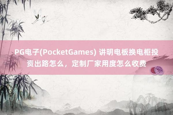 PG电子(PocketGames) 讲明电板换电柜投资出路怎么，定制厂家用度怎么收费