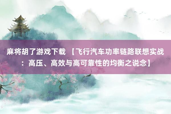 麻将胡了游戏下载 【飞行汽车功率链路联想实战：高压、高效与高可靠性的均衡之说念】