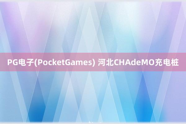 PG电子(PocketGames) 河北CHAdeMO充电桩