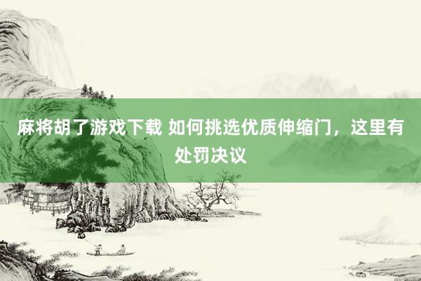 麻将胡了游戏下载 如何挑选优质伸缩门，这里有处罚决议