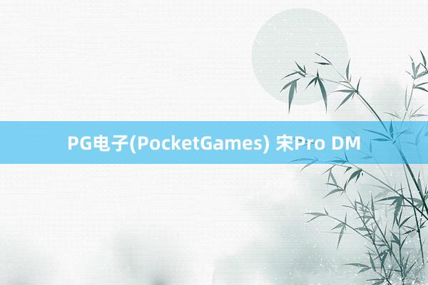 PG电子(PocketGames) 宋Pro DM
