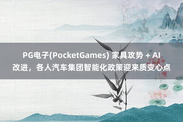PG电子(PocketGames) 家具攻势 + AI改进，各人汽车集团智能化政策迎来质变心点
