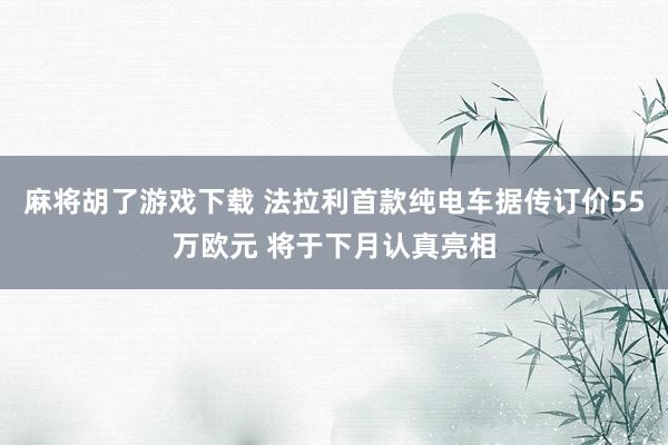 麻将胡了游戏下载 法拉利首款纯电车据传订价55万欧元 将于下月认真亮相