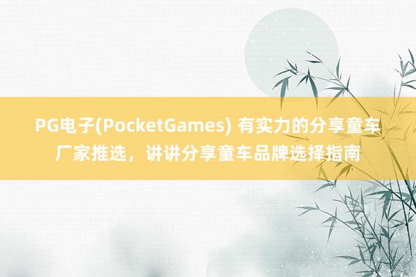 PG电子(PocketGames) 有实力的分享童车厂家推选，讲讲分享童车品牌选择指南