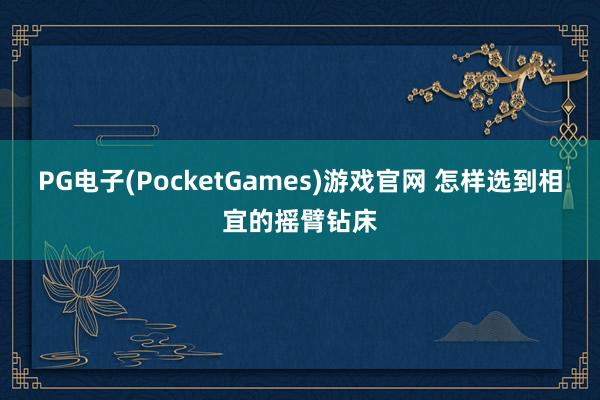 PG电子(PocketGames)游戏官网 怎样选到相宜的摇臂钻床