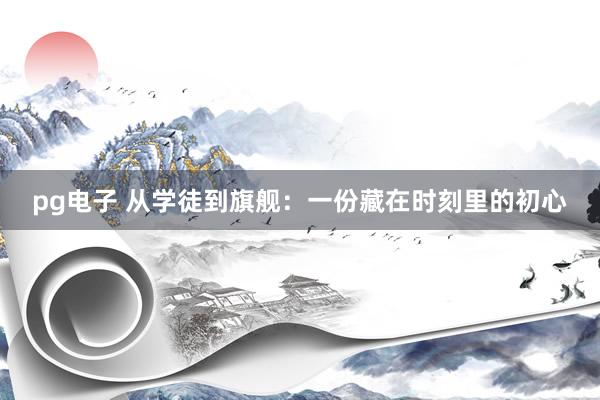 pg电子 从学徒到旗舰：一份藏在时刻里的初心