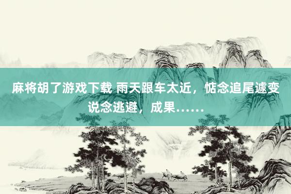 麻将胡了游戏下载 雨天跟车太近，惦念追尾遽变说念逃避，成果……