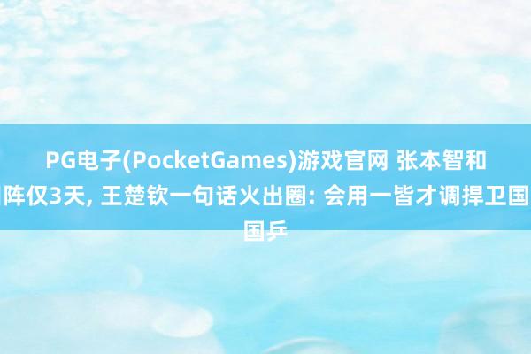 PG电子(PocketGames)游戏官网 张本智和叫阵仅3天， 王楚钦一句话火出圈: 会用一皆才调捍卫国乒