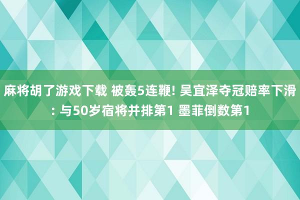 麻将胡了游戏下载 被轰5连鞭! 吴宜泽夺冠赔率下滑: 与50岁宿将并排第1 墨菲倒数第1