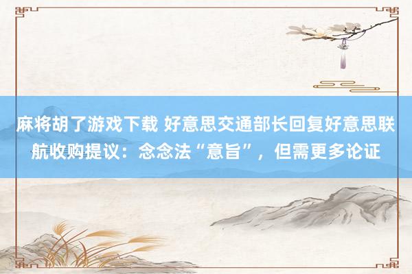 麻将胡了游戏下载 好意思交通部长回复好意思联航收购提议：念念法“意旨”，但需更多论证