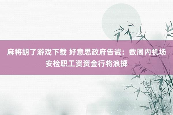麻将胡了游戏下载 好意思政府告诫：数周内机场安检职工资资金行将浪掷