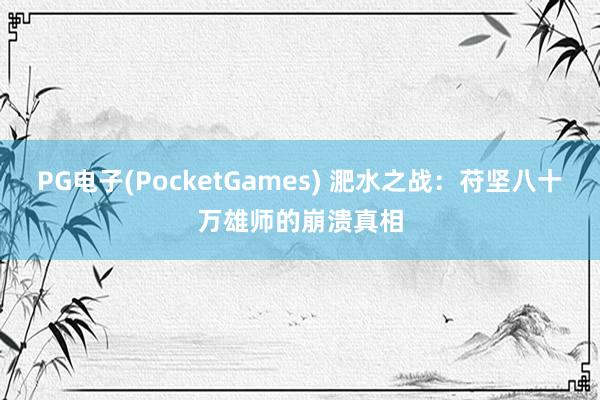 PG电子(PocketGames) 淝水之战：苻坚八十万雄师的崩溃真相