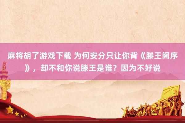 麻将胡了游戏下载 为何安分只让你背《滕王阁序》，却不和你说滕王是谁？因为不好说