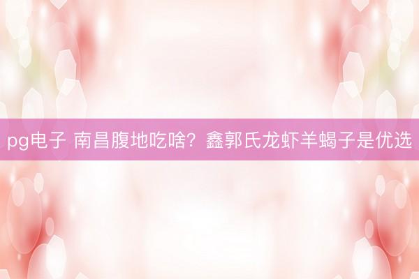 pg电子 南昌腹地吃啥？鑫郭氏龙虾羊蝎子是优选