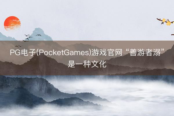 PG电子(PocketGames)游戏官网 “善游者溺”是一种文化
