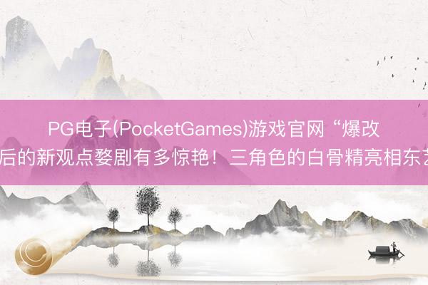 PG电子(PocketGames)游戏官网 “爆改”后的新观点婺剧有多惊艳！三角色的白骨精亮相东艺