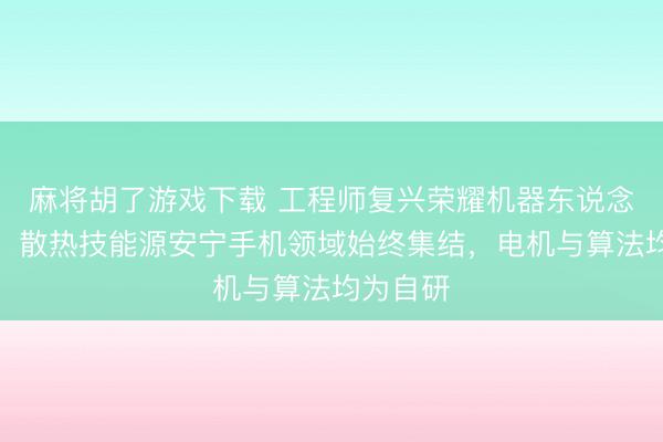 麻将胡了游戏下载 工程师复兴荣耀机器东说念主夺冠：散热技能源安宁手机领域始终集结，电机与算法均为自研